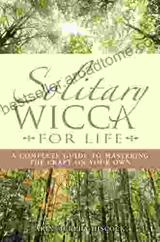 Solitary Wicca For Life: Complete Guide To Mastering The Craft On Your Own