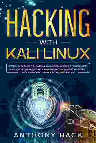 Hacking With Kali Linux: Step By Step Guide To Learn Kali Linux For Hackers Cybersecurity Wireless Network Security And Penetration Testing Your First Hack And Computer Hacking Beginners Guide