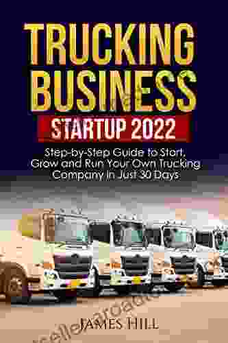 Trucking Business Startup 2024: Step By Step Guide To Start Grow And Run Your Own Trucking Company In Just 30 Days