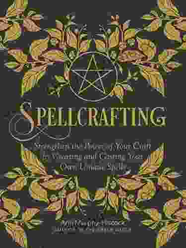 Spellcrafting: Strengthen the Power of Your Craft by Creating and Casting Your Own Unique Spells