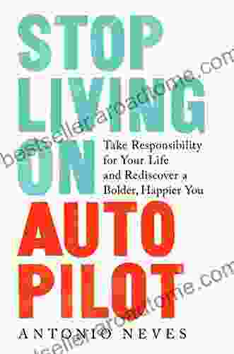 Stop Living On Autopilot: Take Responsibility For Your Life And Rediscover A Bolder Happier You