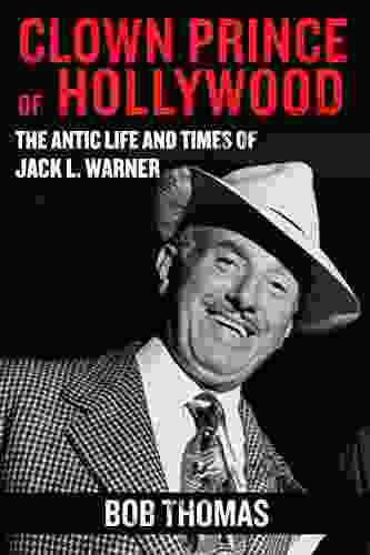 The Clown Prince Of Hollywood: The Antic Life And Times Of Jack L Warner