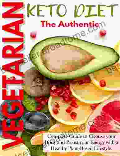 The Authentic Keto Vegetarian Diet With A Complete Guide To Cleanse Your Body And Boost Your Energy With A Healthy Plant Based Lifestyle