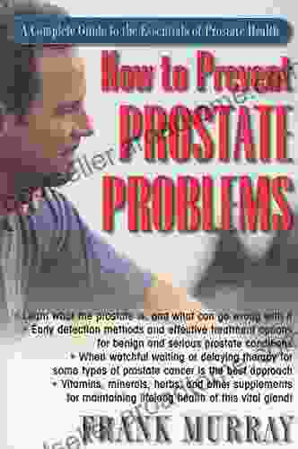 How to Prevent Prostate Problems: A Complete Guide to the Essentials of Prostate Health