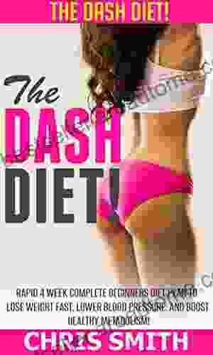 Dash Diet: The DASH Diet Rapid 4 Week Complete Beginners Diet Plan To Lose Weight Fast Lower Blood Pressure And Boost Healthy Metabolism (Low Carb Sugar Solution Paleo Diet Clean Eating)