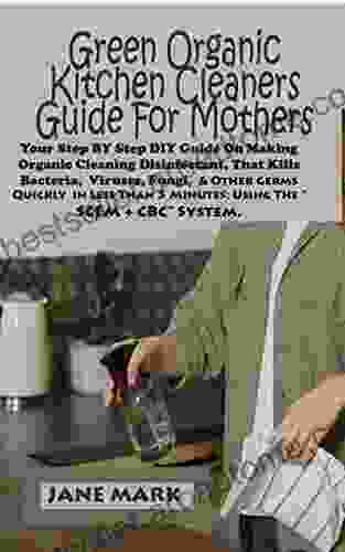 Green Organic Kitchen cleaners Guide For Mothers: Step BY Step DIY Guide On Making Organic Cleaning Disinfectant That Kills Bacteria Viruses Fungi And Other Germs Quickly in Less Than 5 Minutes