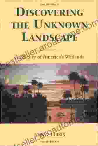 Discovering The Unknown Landscape: A History Of America S Wetlands