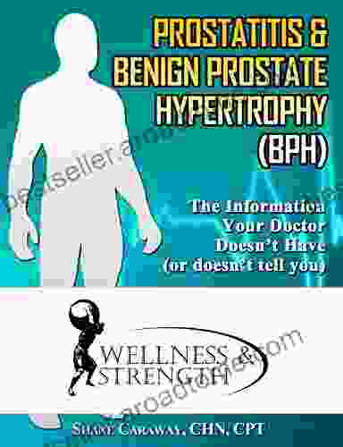 Prostatitis Benign Prostate Hypertrophy (BPH): The Information Your Doctor Doesn t Have (or doesn t tell you) (Health Wellness 10)