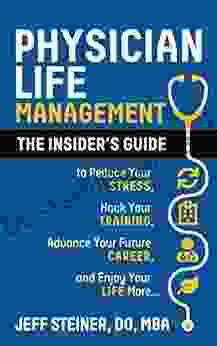 Physician Life Management: The Insider S Guide To Reduce Your Stress Hack Your Training Advance Your Future Career And Enjoy Your Life More