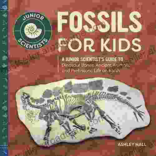 Fossils For Kids: A Junior Scientist S Guide To Dinosaur Bones Ancient Animals And Prehistoric Life On Earth (Junior Scientists)