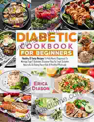 Diabetic Cookbook For Beginners: Healthy Tasty Recipes To Help Newly Diagnosed To Manage Type 2 Diabetes Discover How To Treat Diabetes Naturally By Eating Flavorfully Healthy Effectively