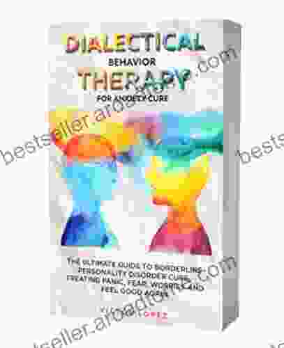 Dialectical Behavior Therapy For Anxiety Cure: The Ultimate Guide To Borderline Personality Cure Treating Panic Fear Worries And Feel Good Again