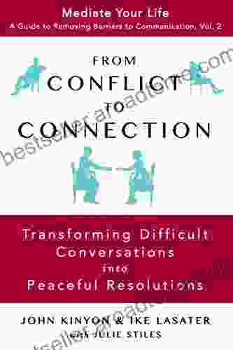 From Conflict To Connection: Transforming Difficult Conversations Into Peaceful Resolutions (Mediate Your Life: A Guide To Removing Barriers To Communication 2)