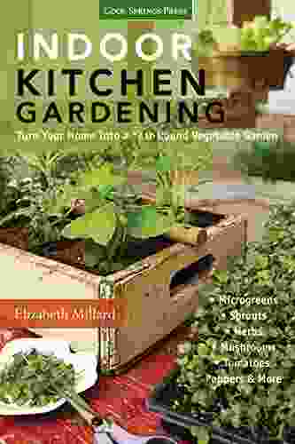 Indoor Kitchen Gardening: Turn Your Home Into A Year Round Vegetable Garden * Microgreens * Sprouts * Herbs * Mushrooms * Tomatoes Peppers More