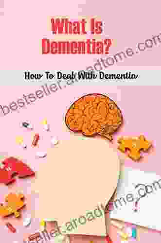 What Is Dementia?: How To Deal With Dementia