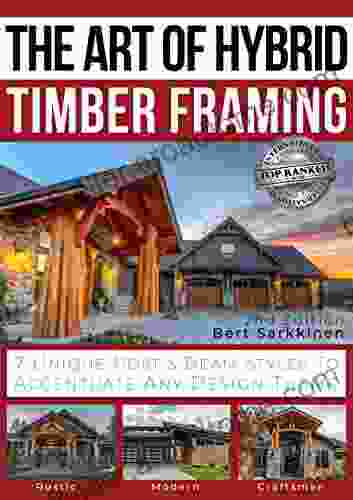 The Art Of Hybrid Timber Framing 2nd Edition: 7 Unique Post Beam Styles To Accentuate Any Design Theme