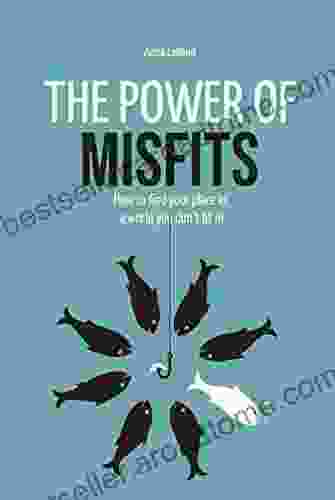 The Power Of Misfits: How To Find Your Place In A World You Don T Fit In