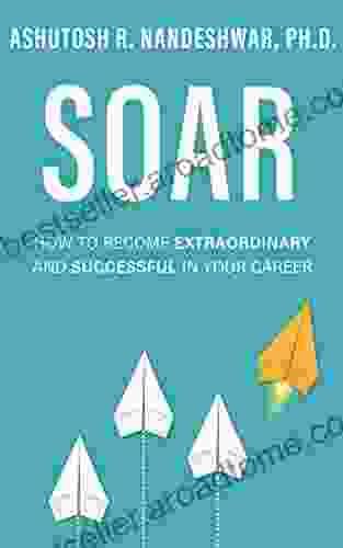 Soar: How To Become Extraordinary And Successful In Your Career