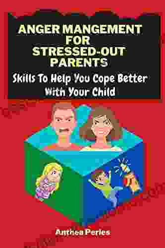 Anger Management For Stressed Out Parents: Skills To Help You Cope Better With Your Child (Parenting)