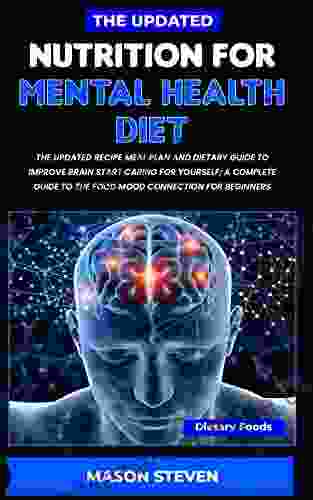 The Updated Nutrition For Mental Health Diet : The Updated Recipe Meal Plan And Dietary Guide To Improve Brain Start Caring For Yourself A Complete Guide To The Food Mood Connection For Beginners