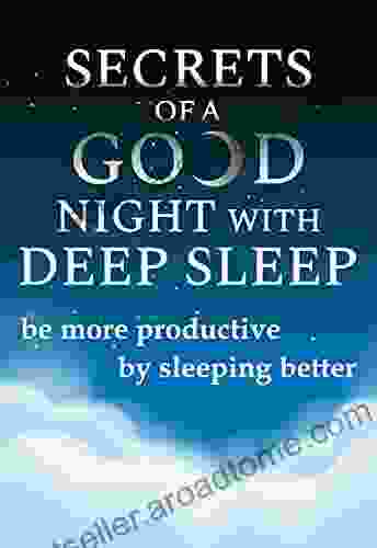 Secrets Of A Good Night With Deep Sleep: Be More Productive By Sleeping Better