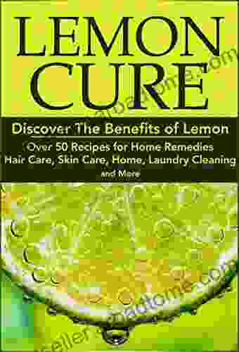 Lemon Cure:: Discover The Benefits Of Lemon: Over 50 Recipes For Home Remedies Hair Care Skin Care Home Laundry Cleaning And More: Lemon Cure Lemon Skin Care Hair Care Home Remedies 1)