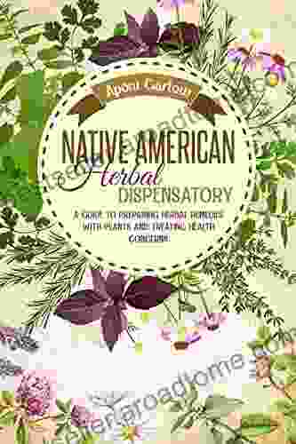 Native American Herbal Dispensatory: A Guide To Preparing Herbal Remedies With Plants And Treating Health Concerns (Native American Herbal Apotecary)