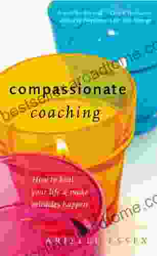 Compassionate Coaching: How To Heal Your Life And Make Miracles Happen