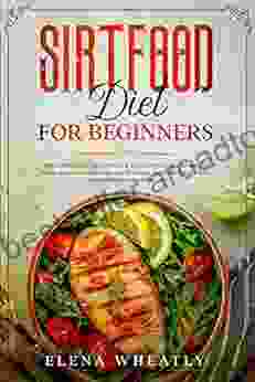 SIRTFOOD DIET FOR BEGINNERS: The Complete Guide With Over 200 Tasty Recipes To Activate Your Lean Gene And Burn Fat That Will Help You Lose Weight And Maintain A Healthy Life