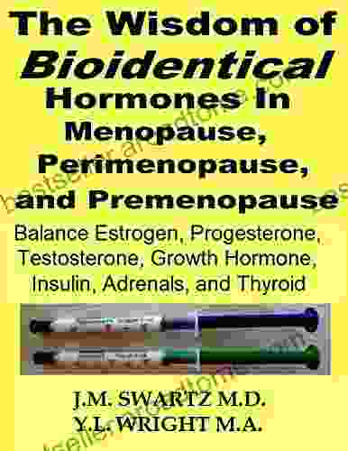 The Wisdom Of Bioidentical Hormones In Menopause Perimenopause And Premenopause: How To Balance Estrogen Progesterone Testosterone Growth Hormone Heal Insulin Adrenals Thyroid Lose Belly Fat