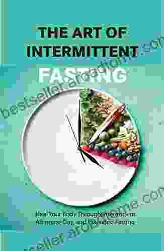 The Art Of Intermittent Fasting Heal Your Body Through Intermittent Alternate Day And Extended Fasting: Health