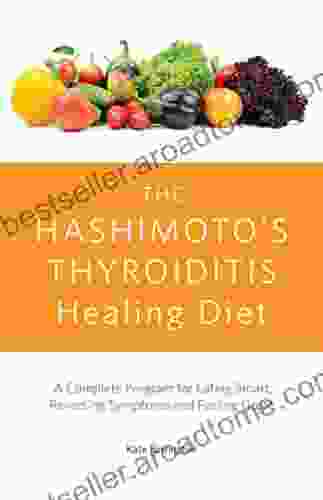 The Hashimoto S Thyroiditis Healing Diet: A Complete Program For Eating Smart Reversing Symptoms And Feeling Great