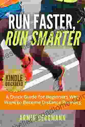 Run Faster Run Smarter: A Quick Guide For Beginners Who Want To Become Distance Runners (Marathons And Distance Running)