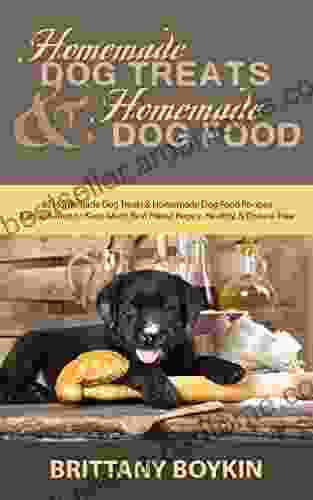 Homemade Dog Treats And Homemade Dog Food: 35 Homemade Dog Treats And Homemade Dog Food Recipes And Information To Keep Man S Best Friend Happy Healthy And Disease Free