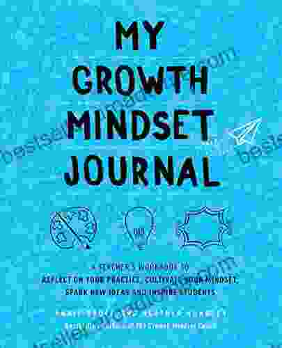 My Growth Mindset Journal: A Teacher s Workbook to Reflect on Your Practice Cultivate Your Mindset Spark New Ideas and Inspire Students (Growth Mindset for Teachers)