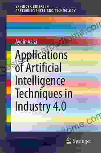 Applications Of Artificial Intelligence Techniques In Industry 4 0 (SpringerBriefs In Applied Sciences And Technology)