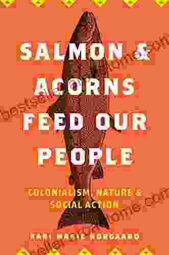 Salmon And Acorns Feed Our People: Colonialism Nature And Social Action (Nature Society And Culture)