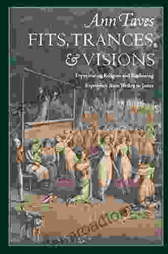 Fits Trances and Visions: Experiencing Religion and Explaining Experience from Wesley to James