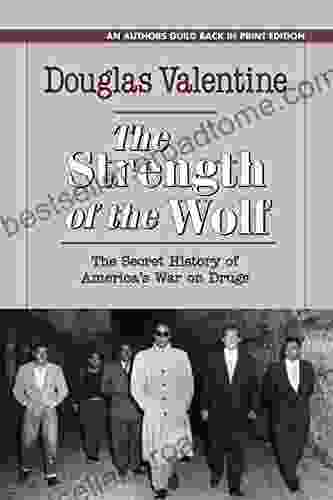 The Strength Of The Wolf: The Secret History Of America S War On Drugs