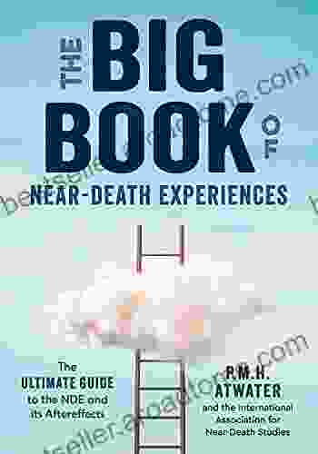 The Big Of Near Death Experiences: The Ultimate Guide To The NDE And Its Aftereffects