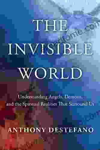 The Invisible World: Understanding Angels Demons And The Spiritual Realities That Surround Us