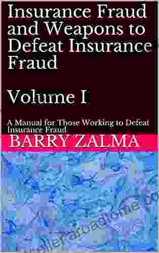 Insurance Fraud And Weapons To Defeat Insurance Fraud Volume I: A Manual For Those Working To Defeat Insurance Fraud