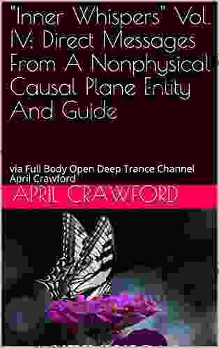 Inner Whispers Vol IV: Direct Messages From A Nonphysical Causal Plane Entity And Guide: Via Full Body Open Deep Trance Channel April Crawford