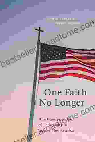 One Faith No Longer: The Transformation Of Christianity In Red And Blue America