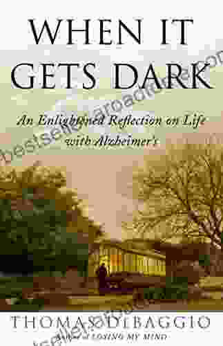 When It Gets Dark: An Enlightened Reflection On Life With Alzheimer S