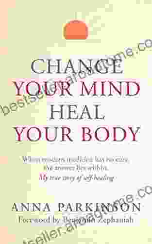 Change Your Mind Heal Your Body: When Modern Medicine Has No Cure The Answer Lies Within My True Story Of Self Healing