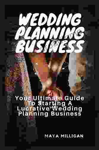 WEDDING PLANNING BUSINESS: Your Ultimate Guide To Starting A Lucrative Wedding Planning Business